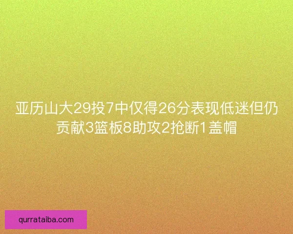 亚历山大29投7中仅得26分表现低迷但仍贡献3篮板8助攻2抢断1盖帽